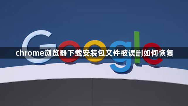 chrome浏览器下载安装包文件被误删如何恢复1