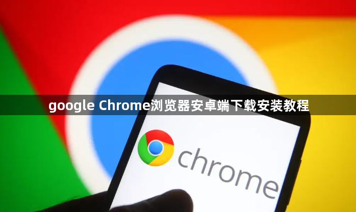 google Chrome浏览器安卓端下载安装教程1