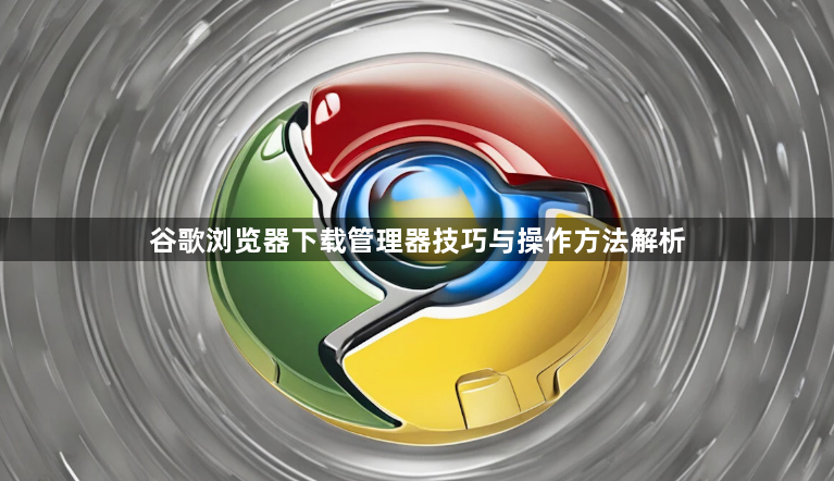 谷歌浏览器下载管理器技巧与操作方法解析1