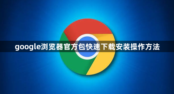 google浏览器官方包快速下载安装操作方法1