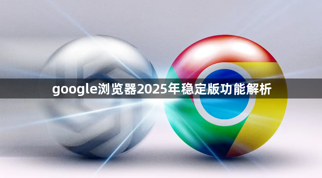 google浏览器2025年稳定版功能解析1