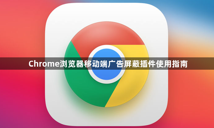 Chrome浏览器移动端广告屏蔽插件使用指南1