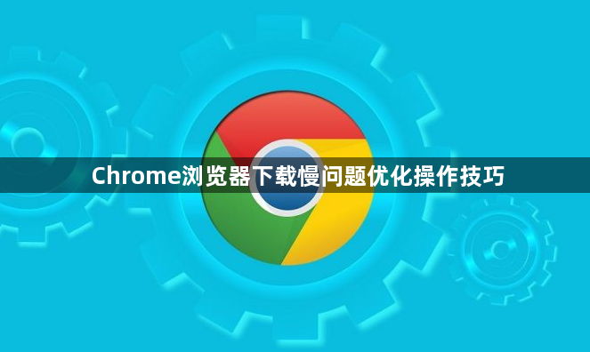 Chrome浏览器下载慢问题优化操作技巧1