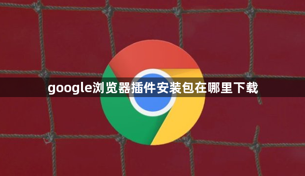 google浏览器插件安装包在哪里下载1