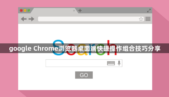 google Chrome浏览器桌面端快捷操作组合技巧分享1