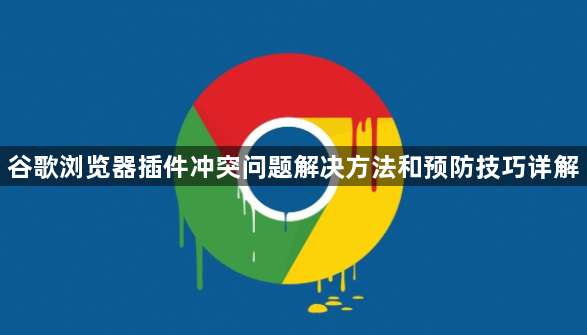 谷歌浏览器插件冲突问题解决方法和预防技巧详解1