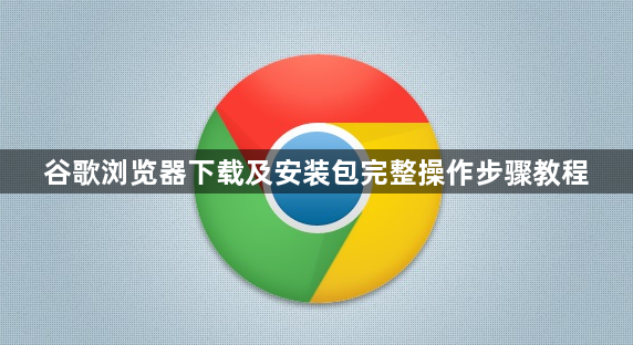 谷歌浏览器下载及安装包完整操作步骤教程1