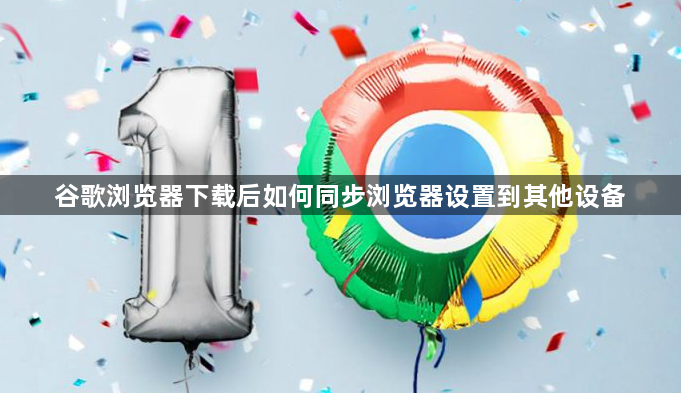 谷歌浏览器下载后如何同步浏览器设置到其他设备1