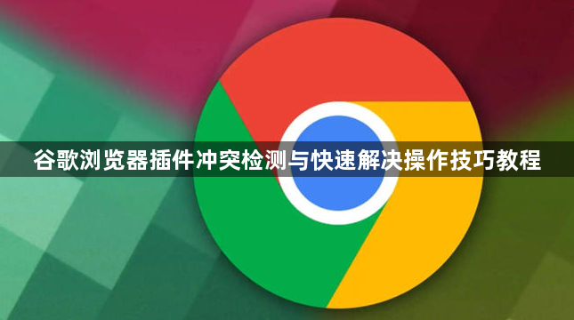 谷歌浏览器插件冲突检测与快速解决操作技巧教程1