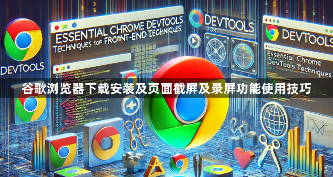 谷歌浏览器下载安装及页面截屏及录屏功能使用技巧1