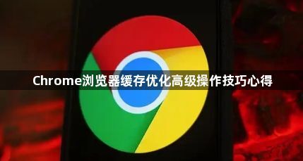 Chrome浏览器缓存优化高级操作技巧心得1