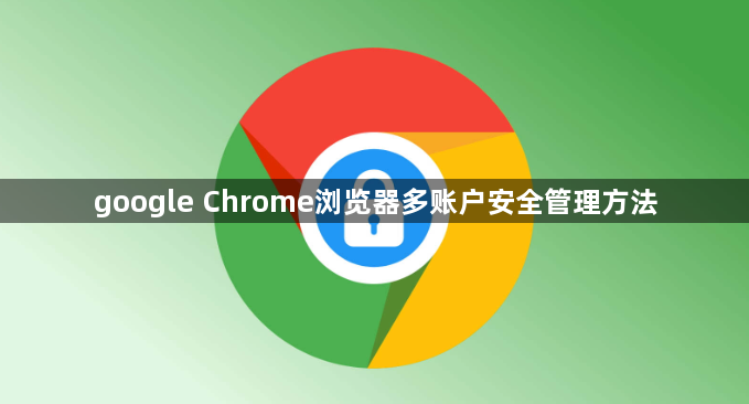 google Chrome浏览器多账户安全管理方法1