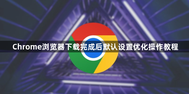 Chrome浏览器下载完成后默认设置优化操作教程1