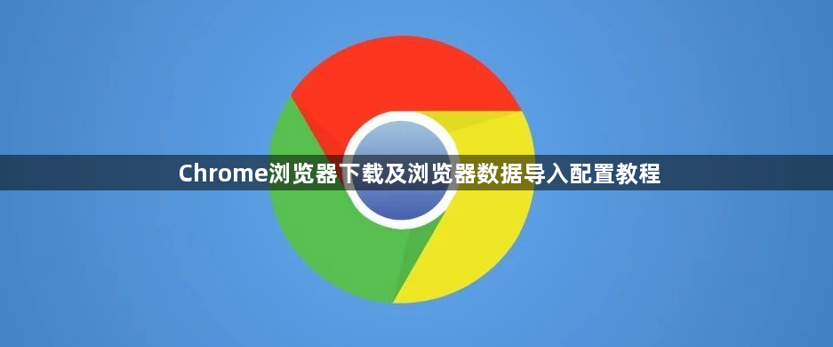 Chrome浏览器下载及浏览器数据导入配置教程1