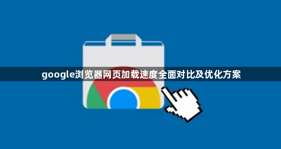 google浏览器网页加载速度全面对比及优化方案1