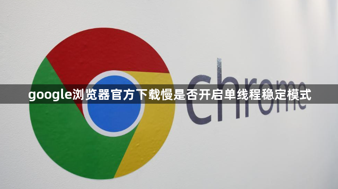 google浏览器官方下载慢是否开启单线程稳定模式1