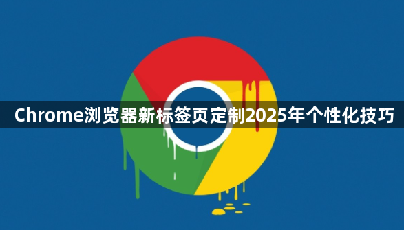 Chrome浏览器新标签页定制2025年个性化技巧1