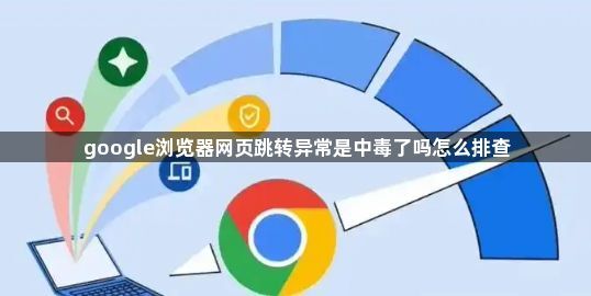 google浏览器网页跳转异常是中毒了吗怎么排查1