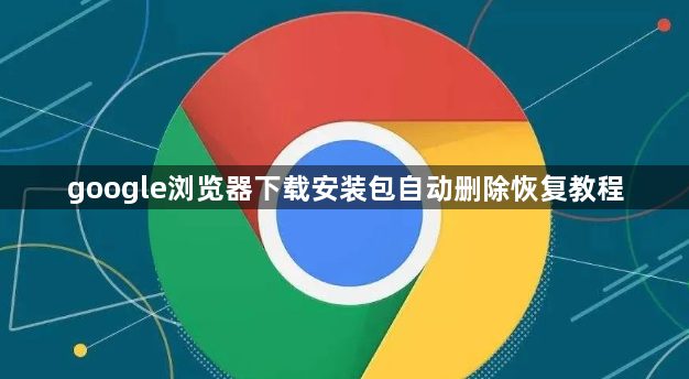 google浏览器下载安装包自动删除恢复教程1
