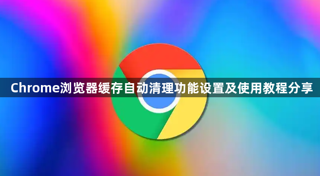 Chrome浏览器缓存自动清理功能设置及使用教程分享1