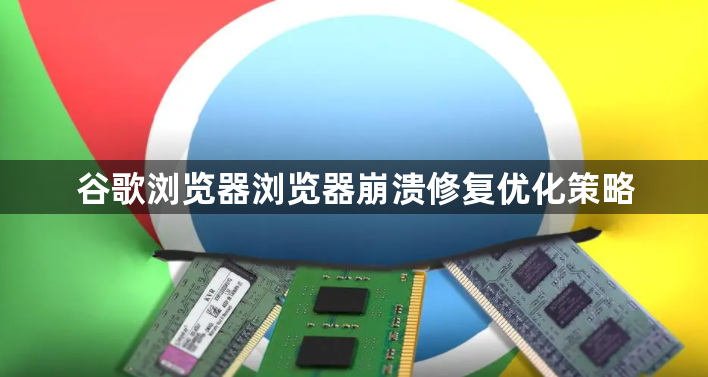 谷歌浏览器浏览器崩溃修复优化策略1