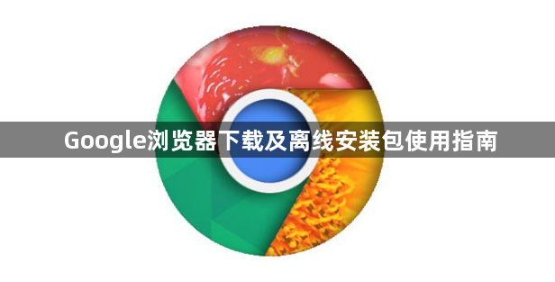 Google浏览器下载及离线安装包使用指南1