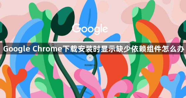 Google Chrome下载安装时显示缺少依赖组件怎么办1