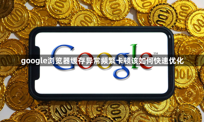 google浏览器缓存异常频繁卡顿该如何快速优化1