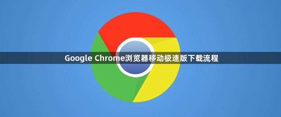 Google Chrome浏览器移动极速版下载流程1