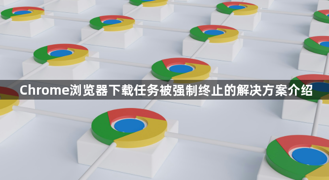 Chrome浏览器下载任务被强制终止的解决方案介绍1
