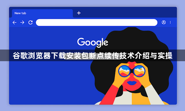 谷歌浏览器下载安装包断点续传技术介绍与实操1