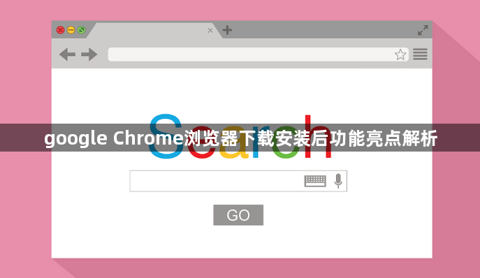 google Chrome浏览器下载安装后功能亮点解析1