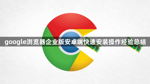 google浏览器企业版安卓端快速安装操作经验总结1
