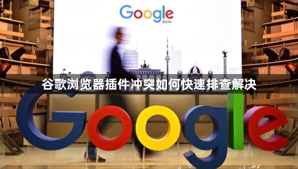 谷歌浏览器插件冲突如何快速排查解决1