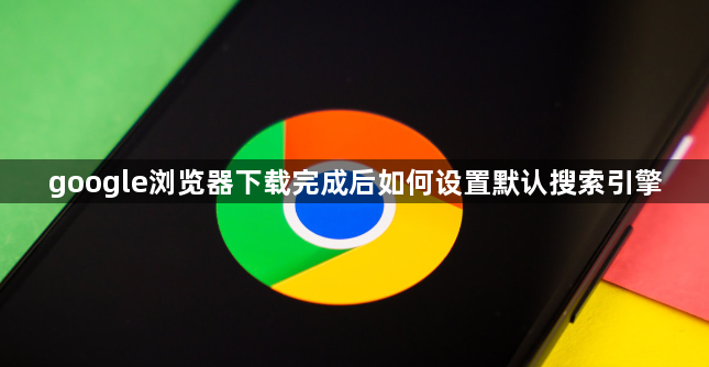 google浏览器下载完成后如何设置默认搜索引擎1