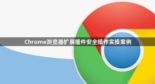 Chrome浏览器扩展插件安全操作实操案例1