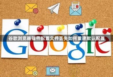 谷歌浏览器插件配置文件丢失如何重建默认配置1