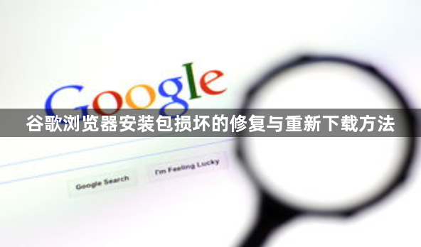 谷歌浏览器安装包损坏的修复与重新下载方法1