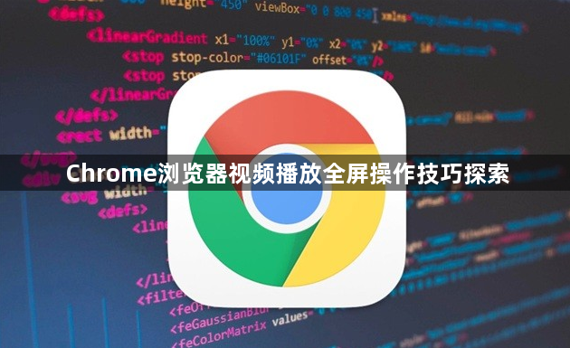 Chrome浏览器视频播放全屏操作技巧探索1