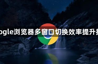 google浏览器多窗口切换效率提升技巧1