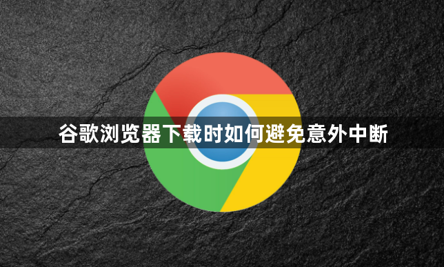 谷歌浏览器下载时如何避免意外中断1