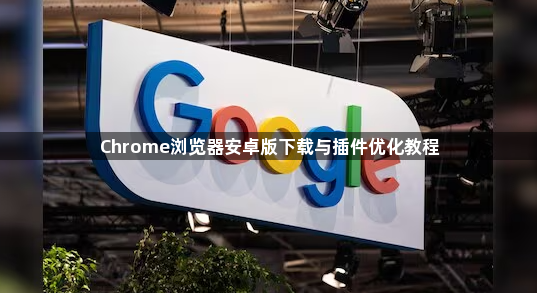 Chrome浏览器安卓版下载与插件优化教程1