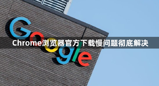Chrome浏览器官方下载慢问题彻底解决1