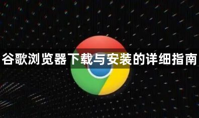 谷歌浏览器下载与安装的详细指南1