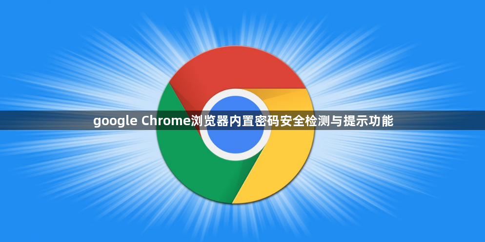 google Chrome浏览器内置密码安全检测与提示功能1