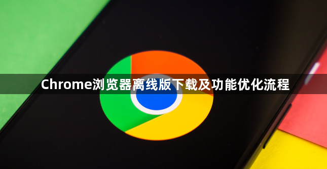 Chrome浏览器离线版下载及功能优化流程1