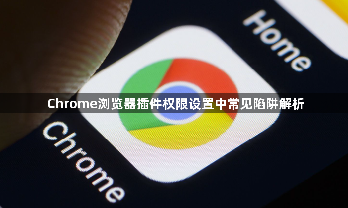 Chrome浏览器插件权限设置中常见陷阱解析1