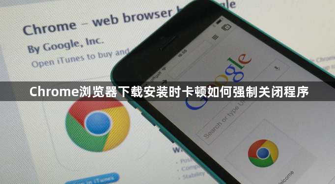 Chrome浏览器下载安装时卡顿如何强制关闭程序1