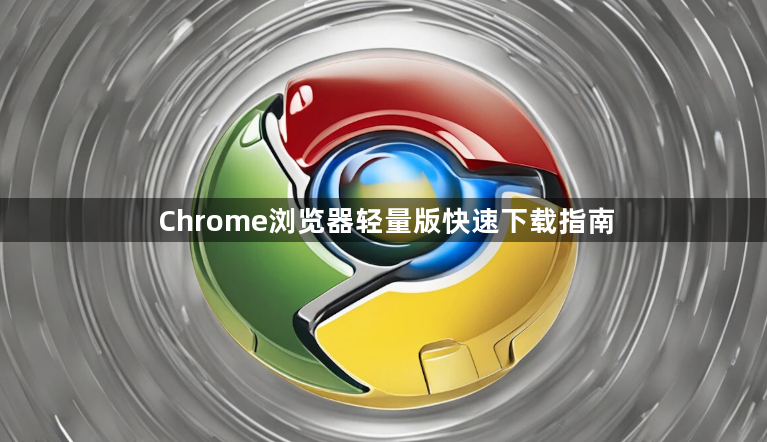 Chrome浏览器轻量版快速下载指南1