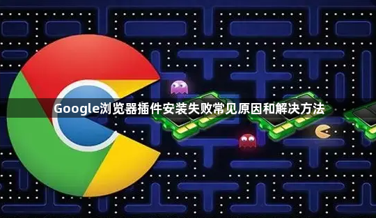 Google浏览器插件安装失败常见原因和解决方法1
